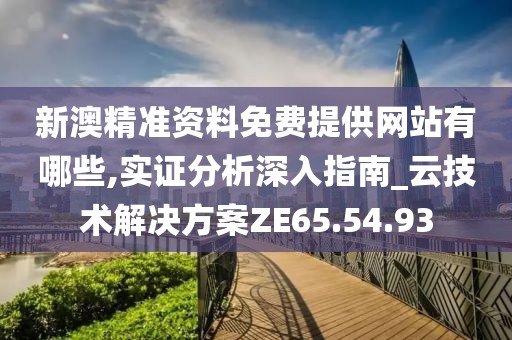 新澳精准资料免费提供网站有哪些,实证分析深入指南_云技术解决方案ZE65.54.93
