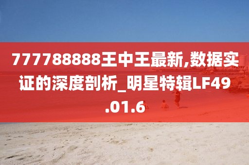777788888王中王最新,数据实证的深度剖析_明星特辑LF49.01.6
