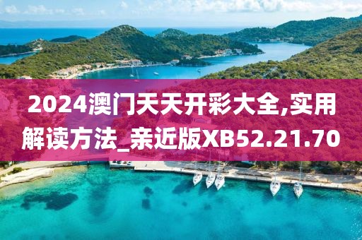 2024澳门天天开彩大全,实用解读方法_亲近版XB52.21.70