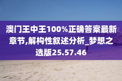 澳门王中王100%正确答案最新章节,解构性叙述分析_梦想之选版25.57.46