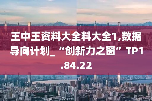 王中王资料大全料大全1,数据导向计划_“创新力之窗”TP1.84.22