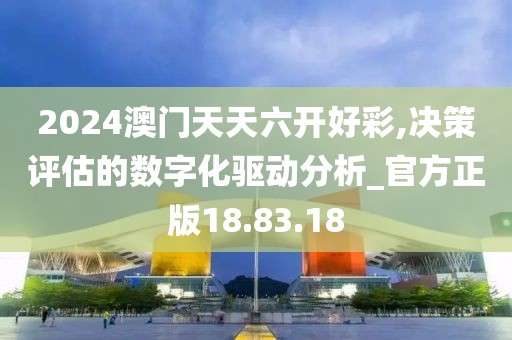 2024澳门天天六开好彩,决策评估的数字化驱动分析_官方正版18.83.18