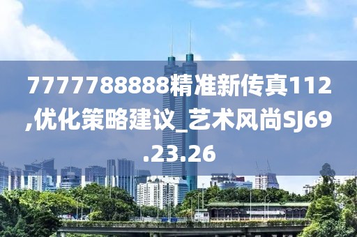 7777788888精准新传真112,优化策略建议_艺术风尚SJ69.23.26