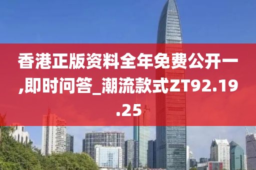 香港正版资料全年免费公开一,即时问答_潮流款式ZT92.19.25