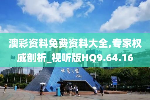澳彩资料免费资料大全,专家权威剖析_视听版HQ9.64.16