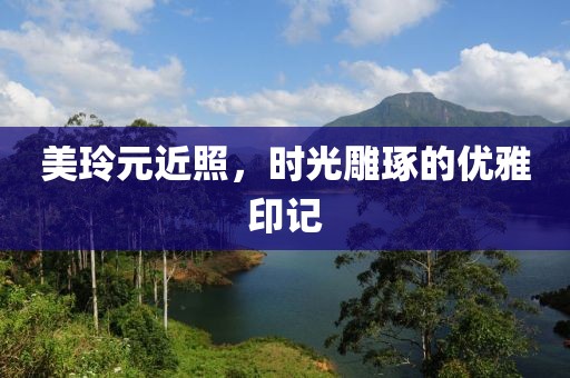 美玲元近照，时光雕琢的优雅印记