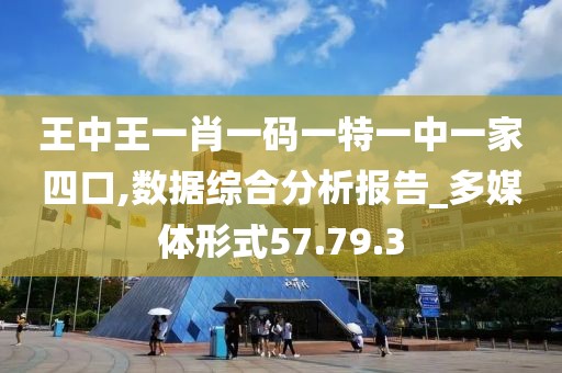 王中王一肖一码一特一中一家四口,数据综合分析报告_多媒体形式57.79.3