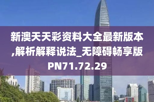 新澳天天彩资料大全最新版本,解析解释说法_无障碍畅享版PN71.72.29