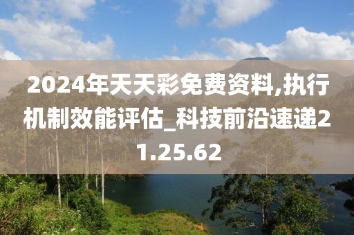 2024年天天彩免费资料,执行机制效能评估_科技前沿速递21.25.62