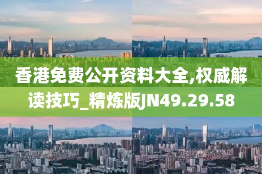 香港免费公开资料大全,权威解读技巧_精炼版JN49.29.58