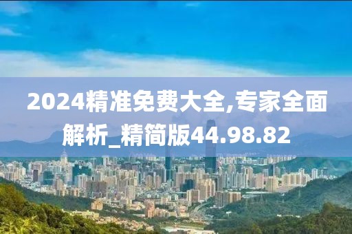 2024精准免费大全,专家全面解析_精简版44.98.82