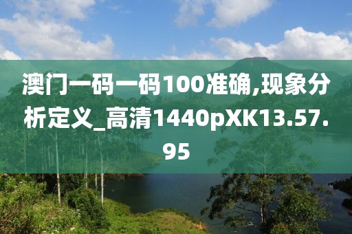 澳门一码一码100准确,现象分析定义_高清1440pXK13.57.95