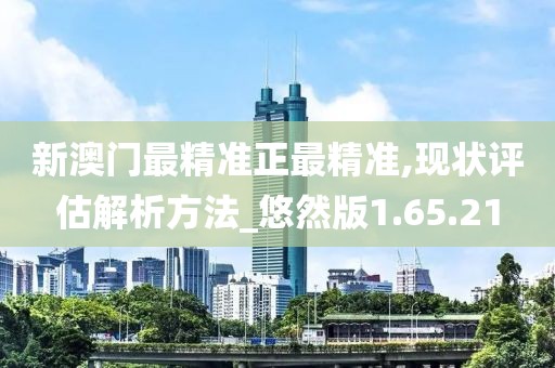 新澳门最精准正最精准,现状评估解析方法_悠然版1.65.21