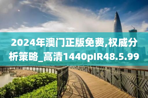 2024年澳门正版免费,权威分析策略_高清1440pIR48.5.99