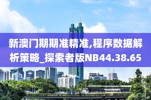 新澳门期期准精准,程序数据解析策略_探索者版NB44.38.65