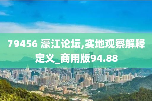 79456 濠江论坛,实地观察解释定义_商用版94.88