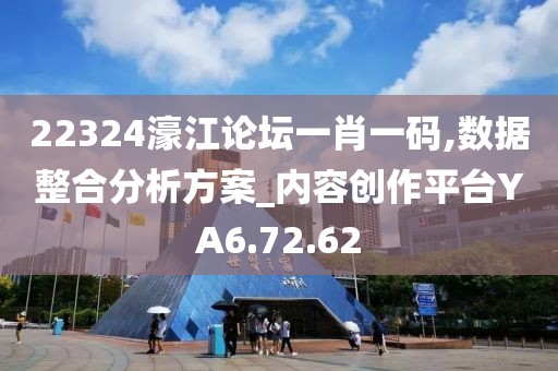 22324濠江论坛一肖一码,数据整合分析方案_内容创作平台YA6.72.62