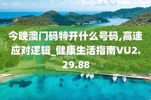 今晚澳门码特开什么号码,高速应对逻辑_健康生活指南VU2.29.88