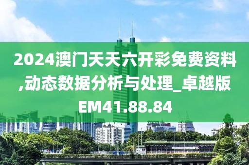 2024澳门天天六开彩免费资料,动态数据分析与处理_卓越版EM41.88.84