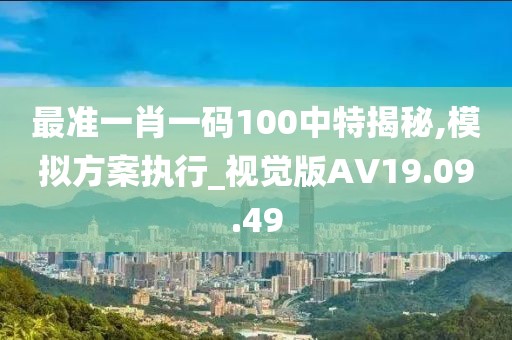 最准一肖一码100中特揭秘,模拟方案执行_视觉版AV19.09.49
