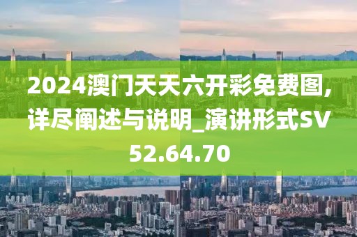 2024澳门天天六开彩免费图,详尽阐述与说明_演讲形式SV52.64.70