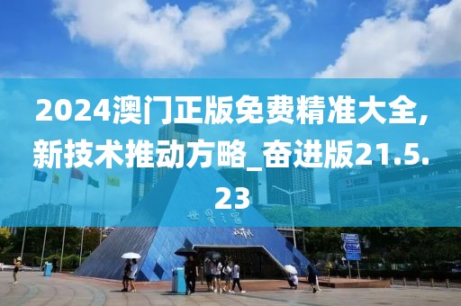 2024澳门正版免费精准大全,新技术推动方略_奋进版21.5.23
