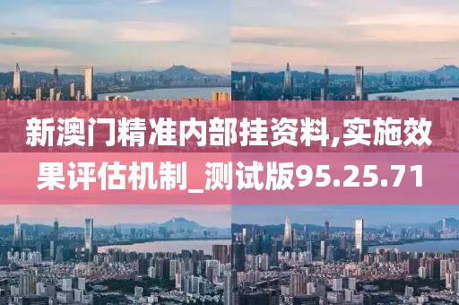 新澳门精准内部挂资料,实施效果评估机制_测试版95.25.71