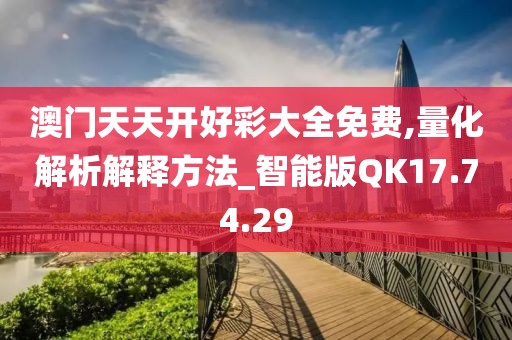 澳门天天开好彩大全免费,量化解析解释方法_智能版QK17.74.29