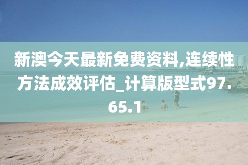 新澳今天最新免费资料,连续性方法成效评估_计算版型式97.65.1
