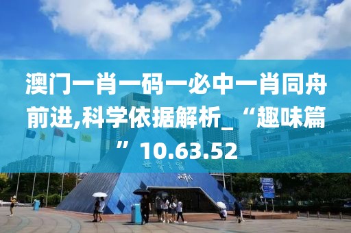 澳门一肖一码一必中一肖同舟前进,科学依据解析_“趣味篇”10.63.52