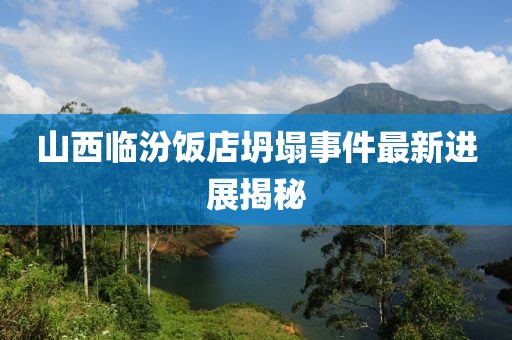 山西临汾饭店坍塌事件最新进展揭秘