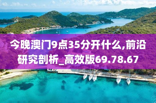 今晚澳门9点35分开什么,前沿研究剖析_高效版69.78.67