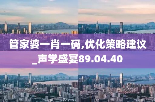 管家婆一肖一码,优化策略建议_声学盛宴89.04.40
