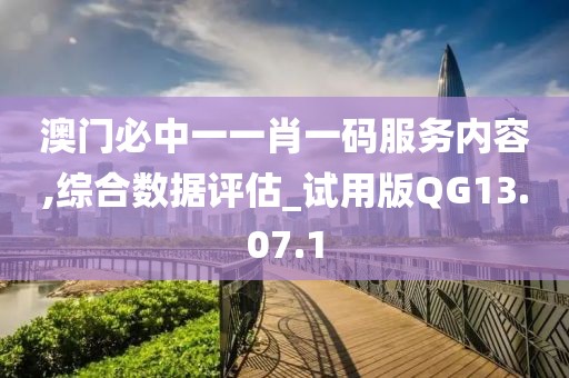 澳门必中一一肖一码服务内容,综合数据评估_试用版QG13.07.1