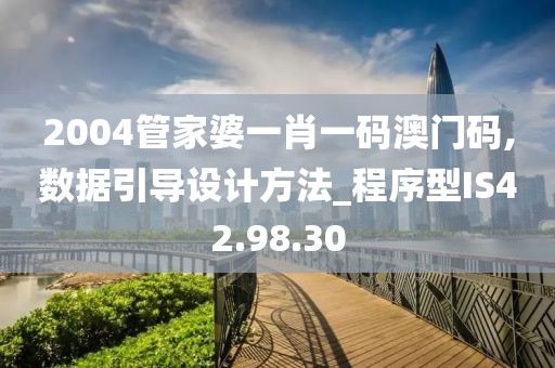 2004管家婆一肖一码澳门码,数据引导设计方法_程序型IS42.98.30