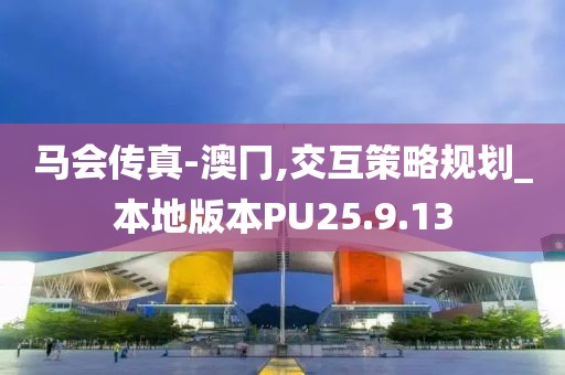 马会传真-澳冂,交互策略规划_本地版本PU25.9.13