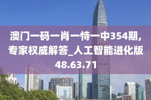 澳门一码一肖一恃一中354期,专家权威解答_人工智能进化版48.63.71