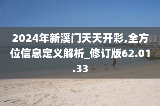 2024年新溪门天天开彩,全方位信息定义解析_修订版62.01.33