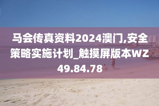 马会传真资料2024澳门,安全策略实施计划_触摸屏版本WZ49.84.78