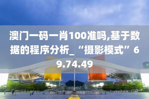澳门一码一肖100准吗,基于数据的程序分析_“摄影模式”69.74.49