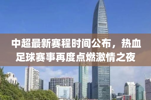 中超最新赛程时间公布，热血足球赛事再度点燃激情之夜