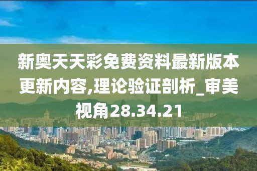 新奥天天彩免费资料最新版本更新内容,理论验证剖析_审美视角28.34.21