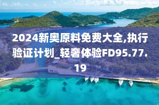 2024新奥原料免费大全,执行验证计划_轻奢体验FD95.77.19