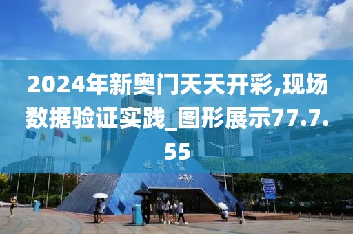 2024年新奥门天天开彩,现场数据验证实践_图形展示77.7.55