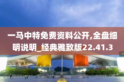 一马中特免费资料公开,全盘细明说明_经典雅致版22.41.3