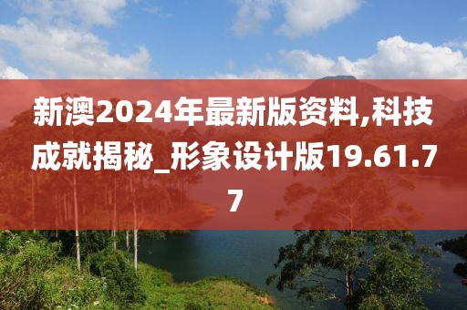 新澳2024年最新版资料,科技成就揭秘_形象设计版19.61.77