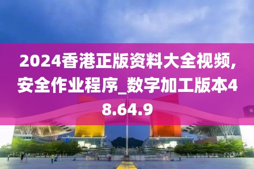 2024香港正版资料大全视频,安全作业程序_数字加工版本48.64.9
