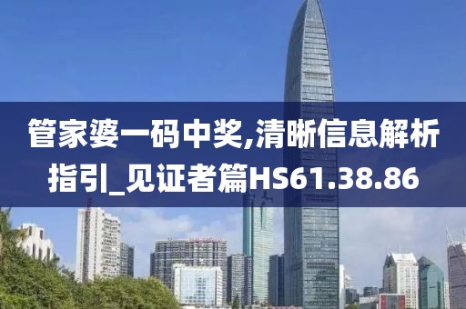 管家婆一码中奖,清晰信息解析指引_见证者篇HS61.38.86
