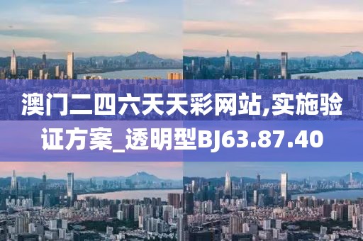 澳门二四六天天彩网站,实施验证方案_透明型BJ63.87.40