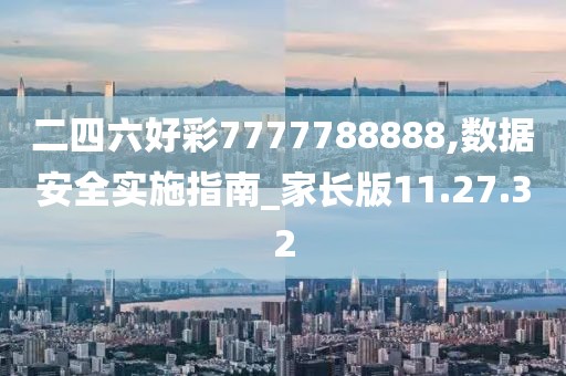 二四六好彩7777788888,数据安全实施指南_家长版11.27.32